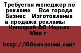 Требуется менеджер по рекламе! - Все города Бизнес » Изготовление и продажа рекламы   . Ненецкий АО,Нарьян-Мар г.